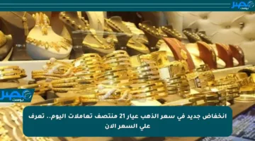 انخفاض جديد في سعر الذهب عيار 21 منتصف تعاملات اليوم.. تعرف على السعر الآن